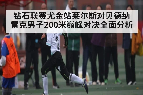 钻石联赛尤金站莱尔斯对贝德纳雷克男子200米巅峰对决全面分析 | c7